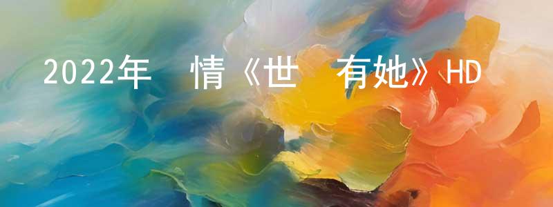 陳虹吉的動漫綜藝大全,2022年劇情《世間有她》HD國語中英雙字迅雷下載_深夜電影